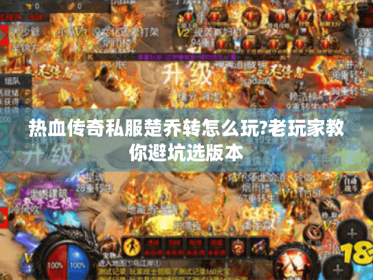 热血传奇私服楚乔转怎么玩?老玩家教你避坑选版本 热血传奇私服楚乔转怎么玩?老玩家教你避坑选版本