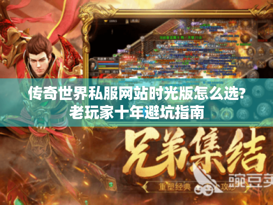 传奇世界私服网站时光版怎么选?老玩家十年避坑指南 传奇世界私服网站时光版怎么选?老玩家十年避坑指南