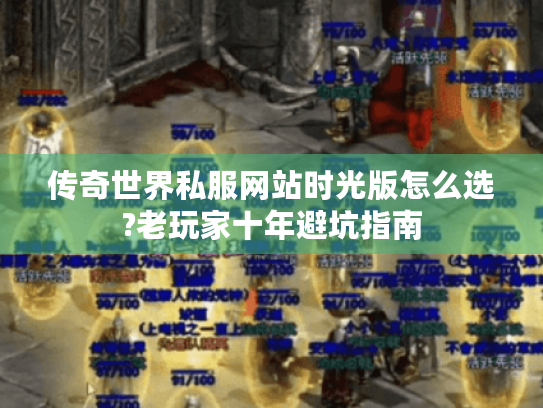 传奇世界私服网站时光版怎么选?老玩家十年避坑指南 传奇世界私服网站时光版怎么选?老玩家十年避坑指南