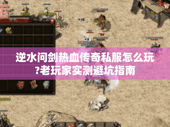 逆水问剑热血传奇私服怎么玩?老玩家实测避坑指南 逆水问剑热血传奇私服怎么玩?老玩家实测避坑指南