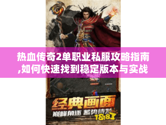 热血传奇2单职业私服攻略指南,如何快速找到稳定版本与实战技巧 热血传奇2单职业私服攻略指南,如何快速找到稳定版本与实战技巧