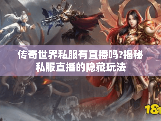 传奇世界私服有直播吗?揭秘私服直播的隐藏玩法