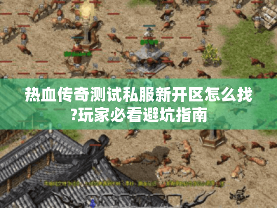 热血传奇测试私服新开区怎么找?玩家必看避坑指南 热血传奇测试私服新开区怎么找?玩家必看避坑指南
