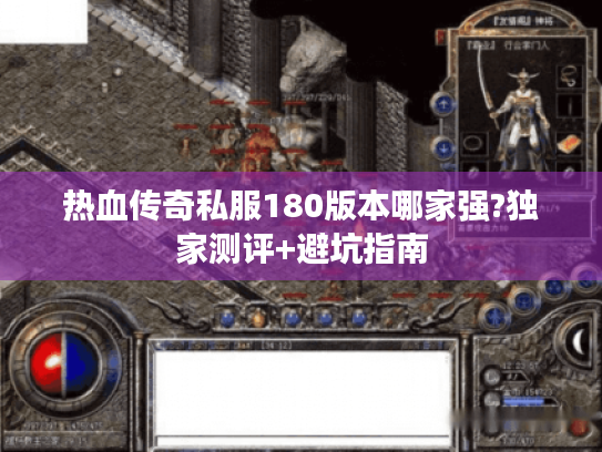 热血传奇私服180版本哪家强?独家测评+避坑指南