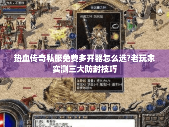 热血传奇私服免费多开器怎么选?老玩家实测三大防封技巧 热血传奇私服免费多开器怎么选?老玩家实测三大防封技巧