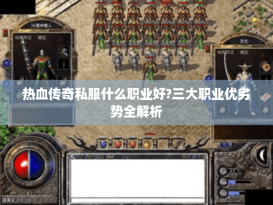 热血传奇私服什么职业好?三大职业优劣势全解析 热血传奇私服什么职业好?三大职业优劣势全解析