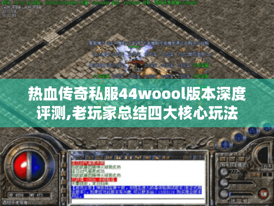 热血传奇私服44woool版本深度评测,老玩家总结四大核心玩法 热血传奇私服44woool版本深度评测,老玩家总结四大核心玩法