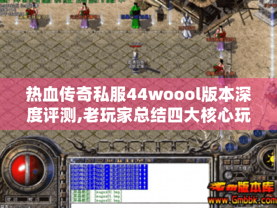 热血传奇私服44woool版本深度评测,老玩家总结四大核心玩法 热血传奇私服44woool版本深度评测,老玩家总结四大核心玩法