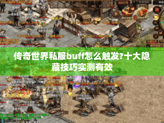传奇世界私服buff怎么触发?十大隐藏技巧实测有效 传奇世界私服buff怎么触发?十大隐藏技巧实测有效