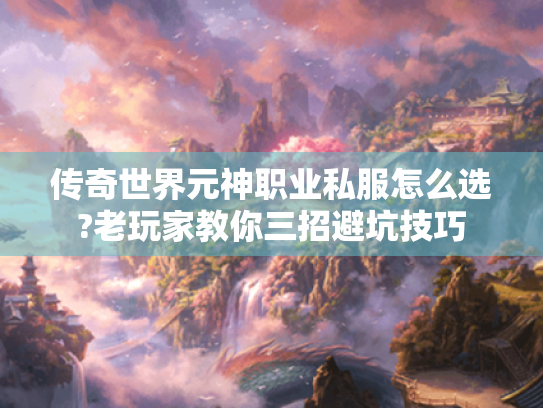 传奇世界元神职业私服怎么选?老玩家教你三招避坑技巧 传奇世界元神职业私服怎么选?老玩家教你三招避坑技巧