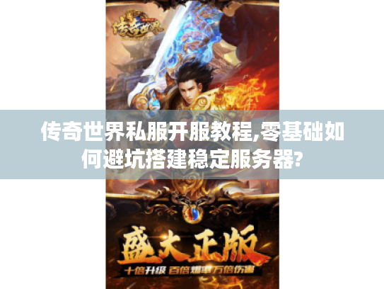传奇世界私服开服教程,零基础如何避坑搭建稳定服务器? 传奇世界私服开服教程,零基础如何避坑搭建稳定服务器?
