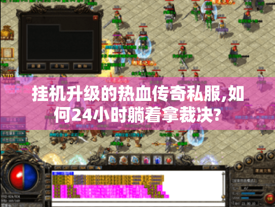 挂机升级的热血传奇私服,如何24小时躺着拿裁决? 挂机升级的热血传奇私服,如何24小时躺着拿裁决?