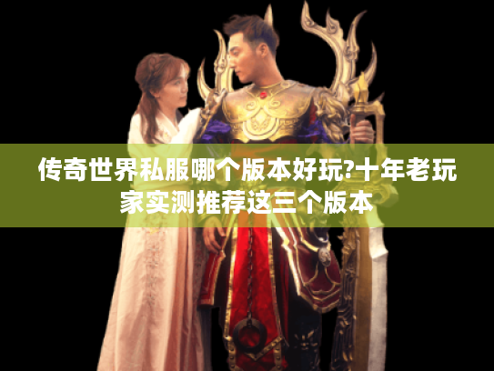 传奇世界私服哪个版本好玩?十年老玩家实测推荐这三个版本 传奇世界私服哪个版本好玩?十年老玩家实测推荐这三个版本