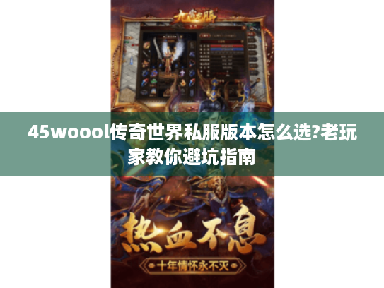 45woool传奇世界私服版本怎么选?老玩家教你避坑指南 45woool传奇世界私服版本怎么选?老玩家教你避坑指南