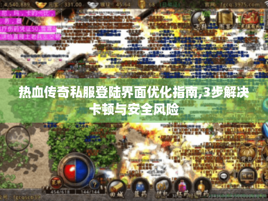 热血传奇私服登陆界面优化指南,3步解决卡顿与安全风险 热血传奇私服登陆界面优化指南,3步解决卡顿与安全风险