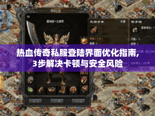 热血传奇私服登陆界面优化指南,3步解决卡顿与安全风险 热血传奇私服登陆界面优化指南,3步解决卡顿与安全风险