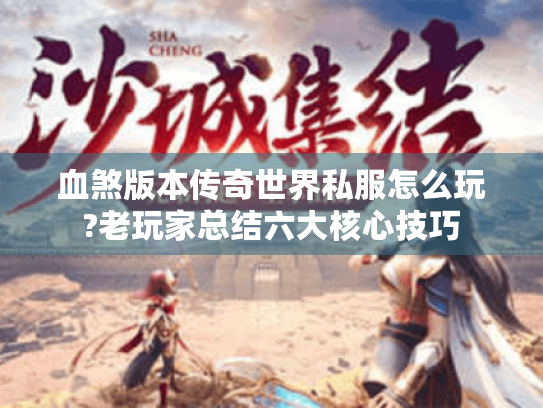 血煞版本传奇世界私服怎么玩?老玩家总结六大核心技巧 血煞版本传奇世界私服怎么玩?老玩家总结六大核心技巧