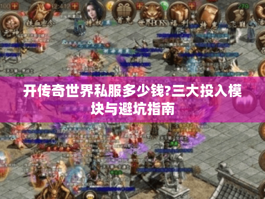 开传奇世界私服多少钱?三大投入模块与避坑指南
