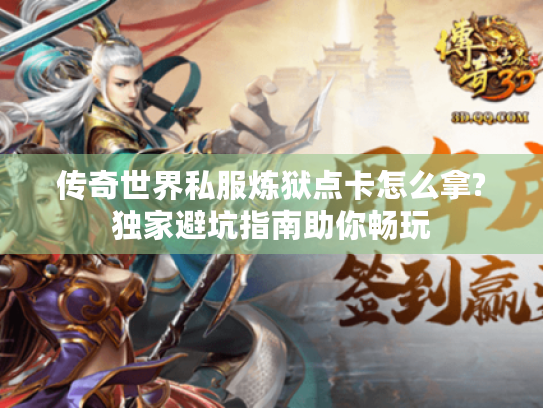 传奇世界私服炼狱点卡怎么拿?独家避坑指南助你畅玩