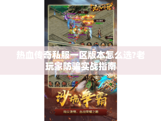 热血传奇私服一区版本怎么选?老玩家防骗实战指南 热血传奇私服一区版本怎么选?老玩家防骗实战指南