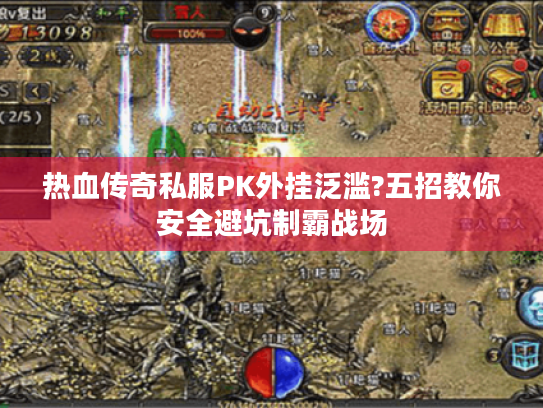 热血传奇私服PK外挂泛滥?五招教你安全避坑制霸战场 热血传奇私服PK外挂泛滥?五招教你安全避坑制霸战场