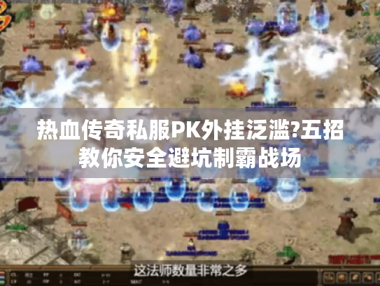 热血传奇私服PK外挂泛滥?五招教你安全避坑制霸战场 热血传奇私服PK外挂泛滥?五招教你安全避坑制霸战场