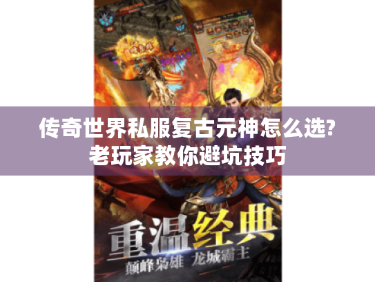 传奇世界私服复古元神怎么选?老玩家教你避坑技巧 传奇世界私服复古元神怎么选?老玩家教你避坑技巧