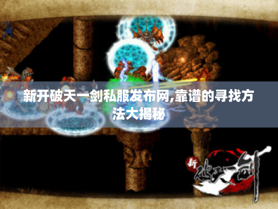 新开破天一剑私服发布网,靠谱的寻找方法大揭秘 新开破天一剑私服发布网,靠谱的寻找方法大揭秘