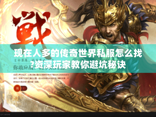 现在人多的传奇世界私服怎么找?资深玩家教你避坑秘诀