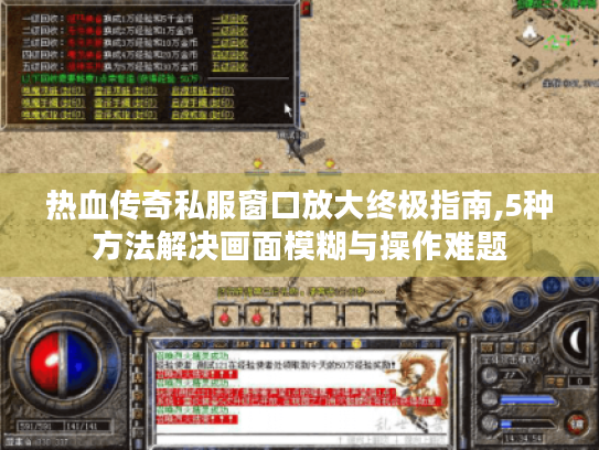 热血传奇私服窗口放大终极指南,5种方法解决画面模糊与操作难题
