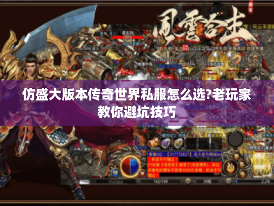 仿盛大版本传奇世界私服怎么选?老玩家教你避坑技巧 仿盛大版本传奇世界私服怎么选?老玩家教你避坑技巧