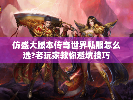 仿盛大版本传奇世界私服怎么选?老玩家教你避坑技巧 仿盛大版本传奇世界私服怎么选?老玩家教你避坑技巧
