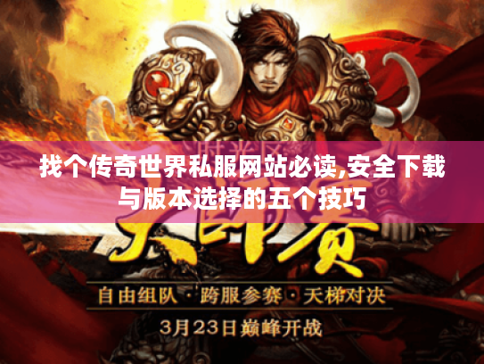找个传奇世界私服网站必读,安全下载与版本选择的五个技巧 找个传奇世界私服网站必读,安全下载与版本选择的五个技巧