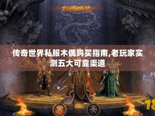 传奇世界私服木偶购买指南,老玩家实测五大可靠渠道 传奇世界私服木偶购买指南,老玩家实测五大可靠渠道
