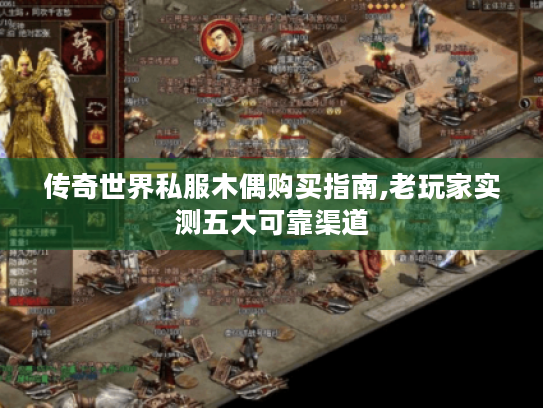 传奇世界私服木偶购买指南,老玩家实测五大可靠渠道 传奇世界私服木偶购买指南,老玩家实测五大可靠渠道