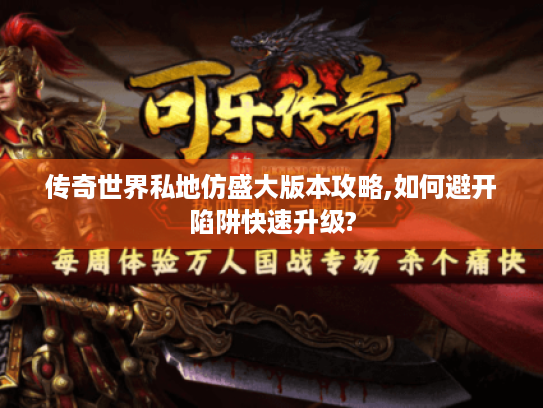 传奇世界私地仿盛大版本攻略,如何避开陷阱快速升级? 传奇世界私地仿盛大版本攻略,如何避开陷阱快速升级?