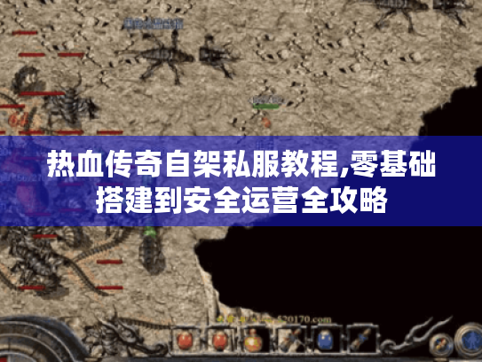 热血传奇自架私服教程,零基础搭建到安全运营全攻略