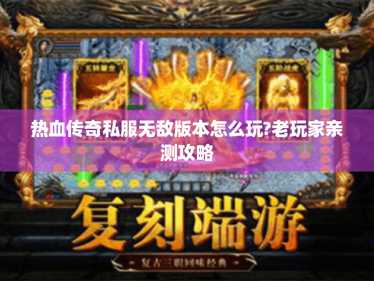 热血传奇私服无敌版本怎么玩?老玩家亲测攻略 热血传奇私服无敌版本怎么玩?老玩家亲测攻略