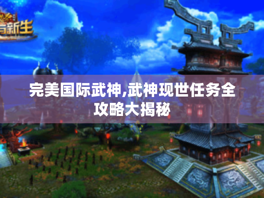 完美国际武神,武神现世任务全攻略大揭秘 完美国际武神,武神现世任务全攻略大揭秘