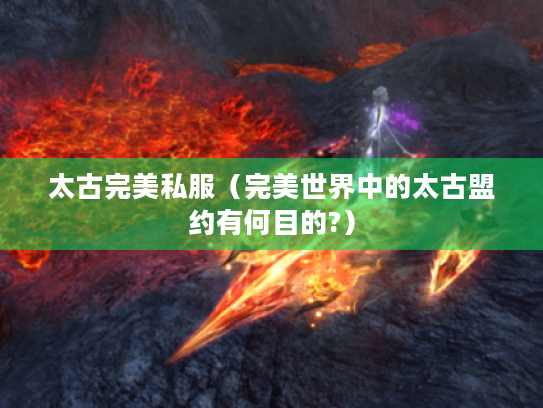 太古完美私服（完美世界中的太古盟约有何目的?）