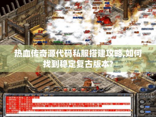 热血传奇源代码私服搭建攻略,如何找到稳定复古版本? 热血传奇源代码私服搭建攻略,如何找到稳定复古版本?