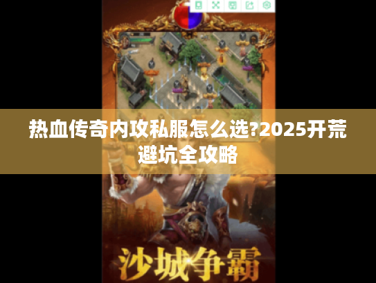 热血传奇内攻私服怎么选?2025开荒避坑全攻略 热血传奇内攻私服怎么选?2025开荒避坑全攻略