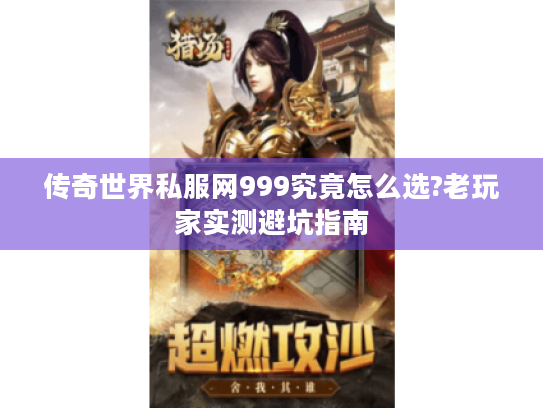 传奇世界私服网999究竟怎么选?老玩家实测避坑指南 传奇世界私服网999究竟怎么选?老玩家实测避坑指南