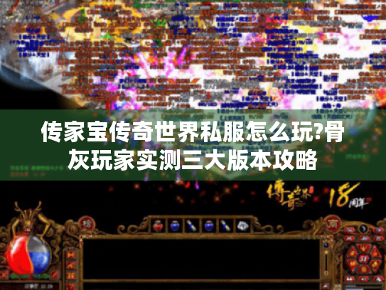 传家宝传奇世界私服怎么玩?骨灰玩家实测三大版本攻略 传家宝传奇世界私服怎么玩?骨灰玩家实测三大版本攻略