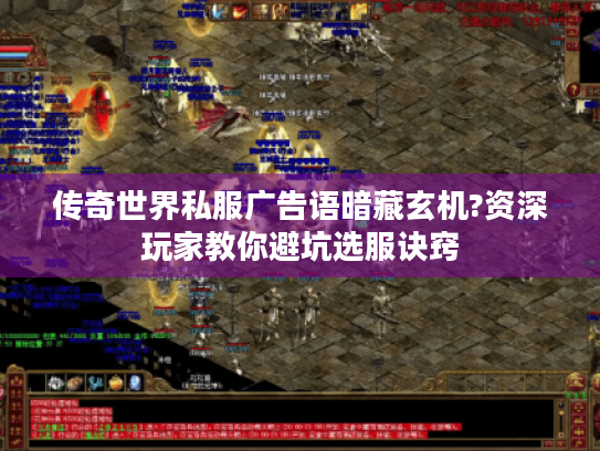 传奇世界私服广告语暗藏玄机?资深玩家教你避坑选服诀窍