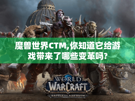 魔兽世界CTM,你知道它给游戏带来了哪些变革吗? 魔兽世界CTM,你知道它给游戏带来了哪些变革吗?