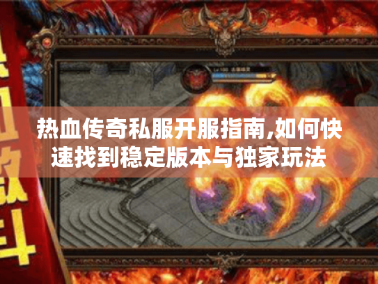 热血传奇私服开服指南,如何快速找到稳定版本与独家玩法 热血传奇私服开服指南,如何快速找到稳定版本与独家玩法