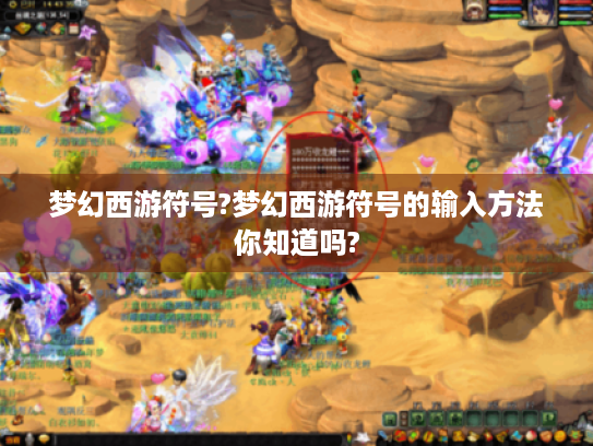 梦幻西游符号?梦幻西游符号的输入方法你知道吗? 梦幻西游符号?梦幻西游符号的输入方法你知道吗?