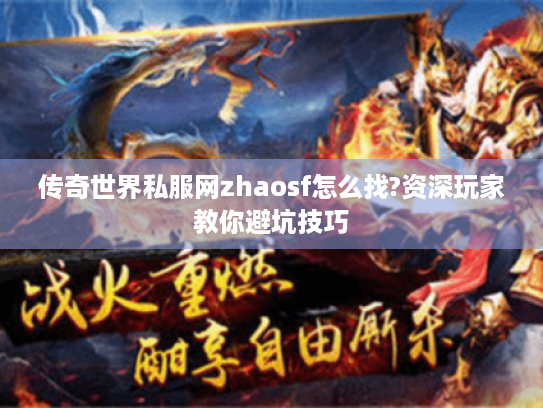 传奇世界私服网zhaosf怎么找?资深玩家教你避坑技巧 传奇世界私服网zhaosf怎么找?资深玩家教你避坑技巧
