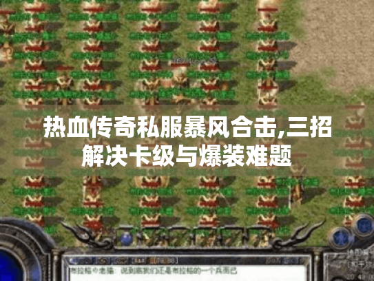 热血传奇私服暴风合击,三招解决卡级与爆装难题 热血传奇私服暴风合击,三招解决卡级与爆装难题